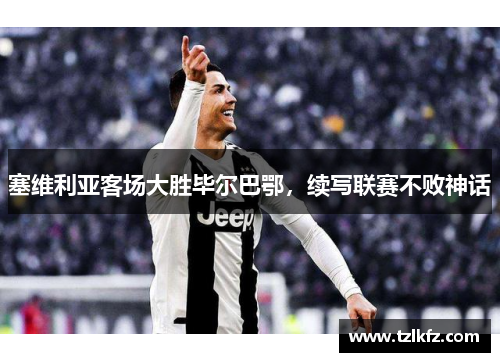 塞维利亚客场大胜毕尔巴鄂，续写联赛不败神话