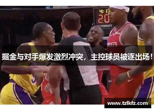 掘金与对手爆发激烈冲突，主控球员被逐出场！