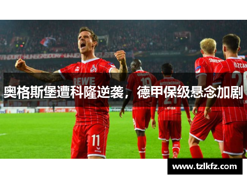 奥格斯堡遭科隆逆袭，德甲保级悬念加剧