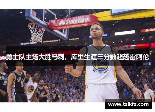 勇士队主场大胜马刺，库里生涯三分数超越雷阿伦