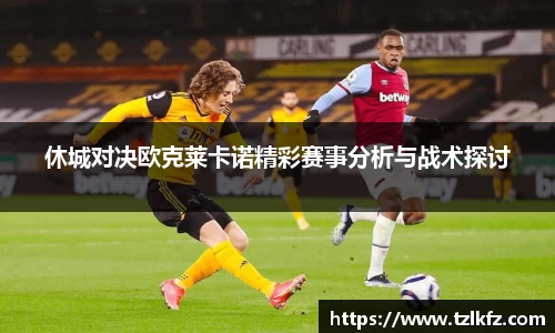 休城对决欧克莱卡诺精彩赛事分析与战术探讨