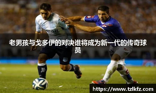 老男孩与戈多伊的对决谁将成为新一代的传奇球员
