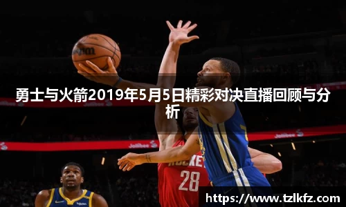 必一勇士与火箭2019年5月5日精彩对决直播回顾与分析