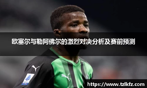 必一欧塞尔与勒阿佛尔的激烈对决分析及赛前预测